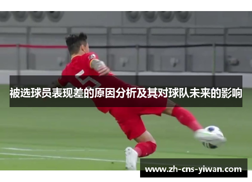被选球员表现差的原因分析及其对球队未来的影响 被选球员表现差的原因分析及其对球队未来的影响