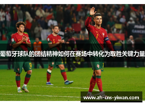 葡萄牙球队的团结精神如何在赛场中转化为取胜关键力量