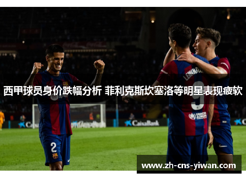 西甲球员身价跌幅分析 菲利克斯坎塞洛等明星表现疲软