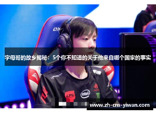 字母哥的故乡揭秘：5个你不知道的关于他来自哪个国家的事实