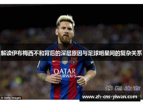 解读伊布梅西不和背后的深层原因与足球明星间的复杂关系 解读伊布梅西不和背后的深层原因与足球明星间的复杂关系