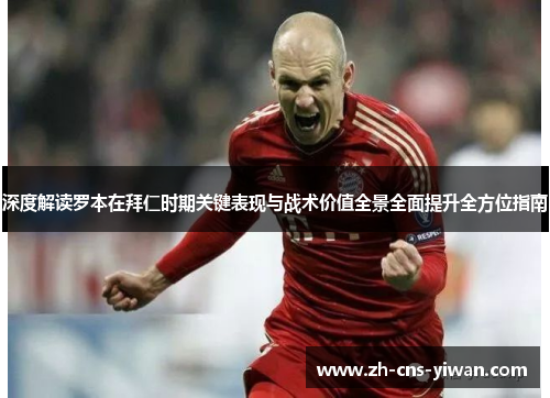 深度解读罗本在拜仁时期关键表现与战术价值全景全面提升全方位指南