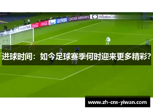 进球时间：如今足球赛季何时迎来更多精彩？