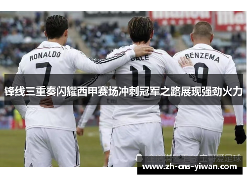 锋线三重奏闪耀西甲赛场冲刺冠军之路展现强劲火力