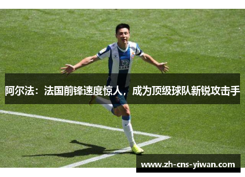阿尔法：法国前锋速度惊人，成为顶级球队新锐攻击手