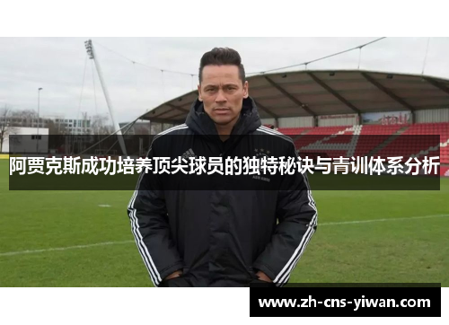 阿贾克斯成功培养顶尖球员的独特秘诀与青训体系分析