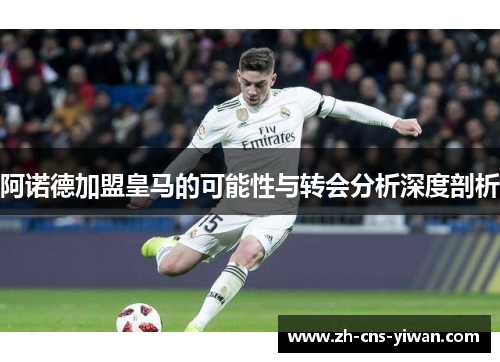 阿诺德加盟皇马的可能性与转会分析深度剖析