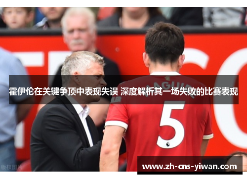 霍伊伦在关键争顶中表现失误 深度解析其一场失败的比赛表现