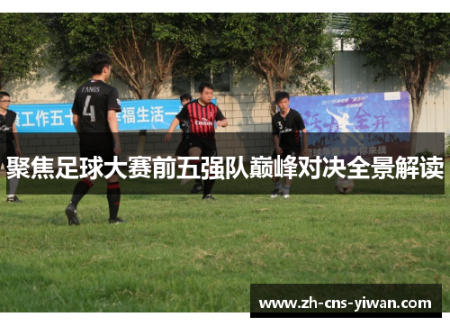 聚焦足球大赛前五强队巅峰对决全景解读 聚焦足球大赛前五强队巅峰对决全景解读