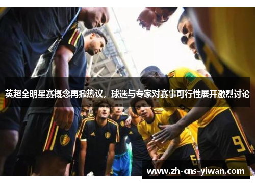 英超全明星赛概念再掀热议,球迷与专家对赛事可行性展开激烈讨论 英超全明星赛概念再掀热议,球迷与专家对赛事可行性展开激烈讨论