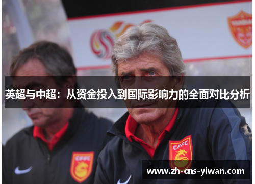 英超与中超:从资金投入到国际影响力的全面对比分析 英超与中超:从资金投入到国际影响力的全面对比分析
