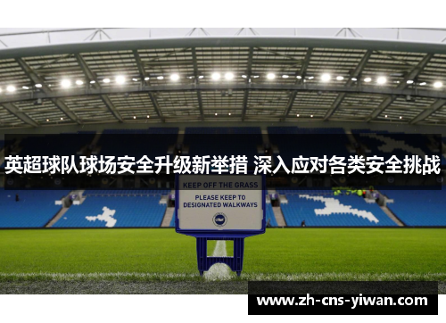 英超球队球场安全升级新举措 深入应对各类安全挑战