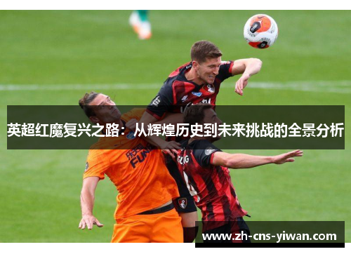 英超红魔复兴之路：从辉煌历史到未来挑战的全景分析