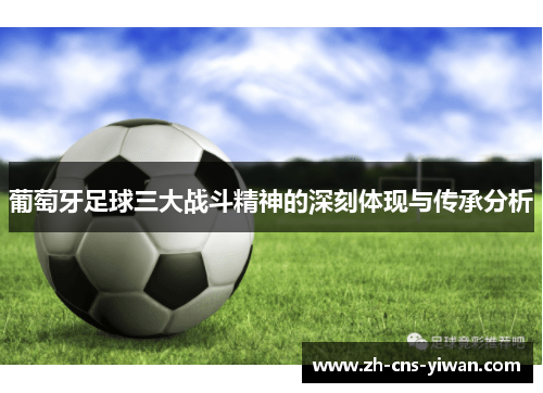 葡萄牙足球三大战斗精神的深刻体现与传承分析 葡萄牙足球三大战斗精神的深刻体现与传承分析