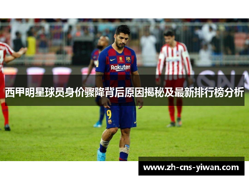 西甲明星球员身价骤降背后原因揭秘及最新排行榜分析