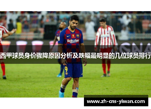 西甲球员身价骤降原因分析及跌幅最明显的几位球员排行