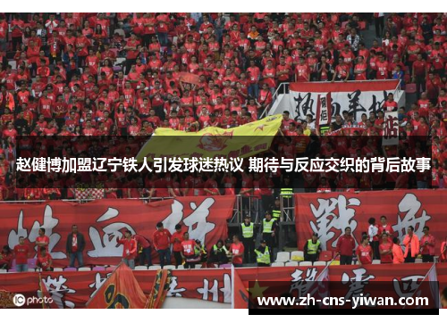 赵健博加盟辽宁铁人引发球迷热议 期待与反应交织的背后故事