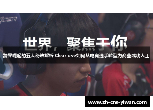跨界崛起的五大秘诀解析 Clearlove如何从电竞选手转型为商业成功人士