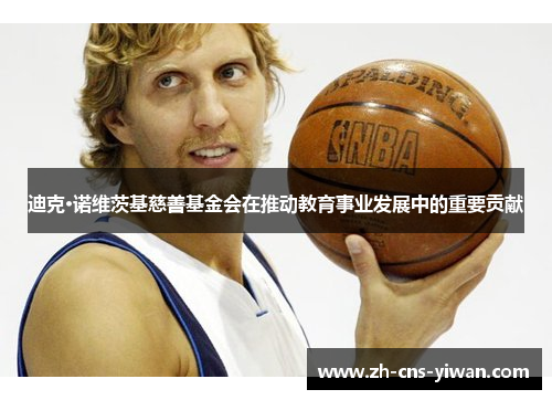 迪克·诺维茨基慈善基金会在推动教育事业发展中的重要贡献