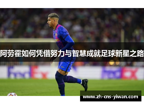 阿劳霍如何凭借努力与智慧成就足球新星之路 阿劳霍如何凭借努力与智慧成就足球新星之路