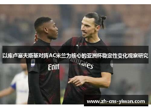 以库卢塞夫斯基对阵AC米兰为核心的亚洲杯稳定性变化观察研究