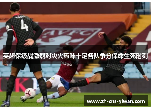 英超保级战激烈对决火药味十足各队争分保命生死时刻 英超保级战激烈对决火药味十足各队争分保命生死时刻