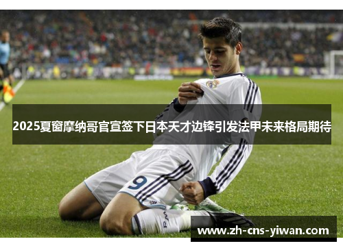 2025夏窗摩纳哥官宣签下日本天才边锋引发法甲未来格局期待 2025夏窗摩纳哥官宣签下日本天才边锋引发法甲未来格局期待