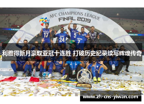利雅得新月豪取亚冠十连胜 打破历史纪录续写辉煌传奇 利雅得新月豪取亚冠十连胜 打破历史纪录续写辉煌传奇