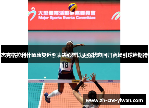 杰克格拉利什晒康复近照表决心誓以更强状态回归赛场引球迷期待 杰克格拉利什晒康复近照表决心誓以更强状态回归赛场引球迷期待