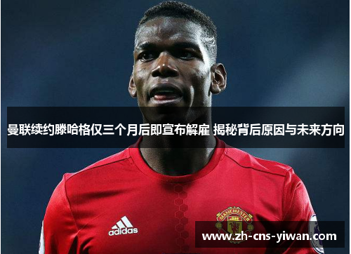 曼联续约滕哈格仅三个月后即宣布解雇 揭秘背后原因与未来方向 曼联续约滕哈格仅三个月后即宣布解雇 揭秘背后原因与未来方向