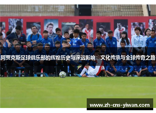 阿贾克斯足球俱乐部的辉煌历史与深远影响：文化传承与全球传奇之路