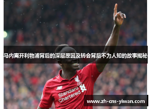 马内离开利物浦背后的深层原因及转会背后不为人知的故事揭秘