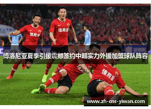 博洛尼亚夏季引援震撼签约中超实力外援加盟球队阵容 博洛尼亚夏季引援震撼签约中超实力外援加盟球队阵容