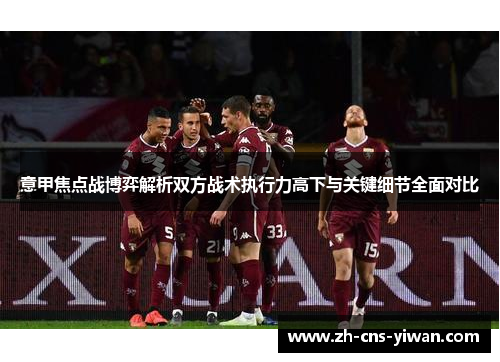 意甲焦点战博弈解析双方战术执行力高下与关键细节全面对比 意甲焦点战博弈解析双方战术执行力高下与关键细节全面对比