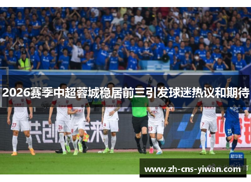 2026赛季中超蓉城稳居前三引发球迷热议和期待