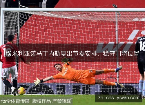 埃米利亚诺马丁内斯复出节奏安排，稳守门将位置