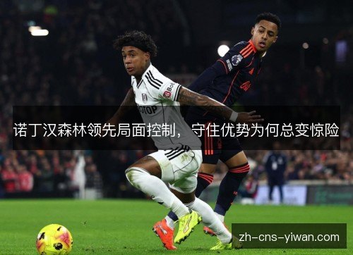 诺丁汉森林领先局面控制，守住优势为何总变惊险
